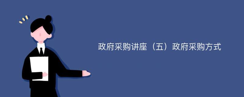 政府采购讲座（五）政府采购方式