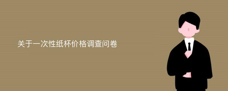 关于一次性纸杯价格调查问卷