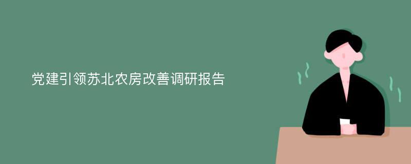 党建引领苏北农房改善调研报告